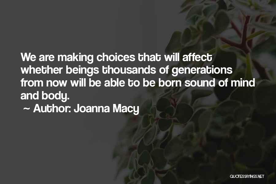 Joanna Macy Quotes: We Are Making Choices That Will Affect Whether Beings Thousands Of Generations From Now Will Be Able To Be Born