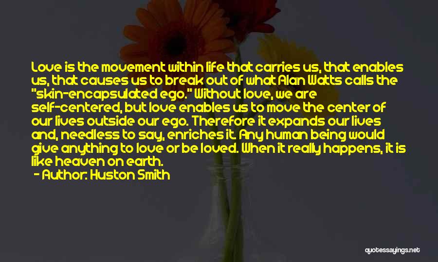 Huston Smith Quotes: Love Is The Movement Within Life That Carries Us, That Enables Us, That Causes Us To Break Out Of What