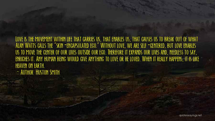 Huston Smith Quotes: Love Is The Movement Within Life That Carries Us, That Enables Us, That Causes Us To Break Out Of What