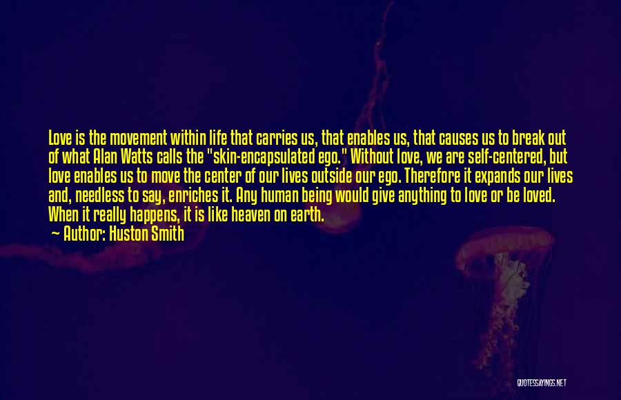 Huston Smith Quotes: Love Is The Movement Within Life That Carries Us, That Enables Us, That Causes Us To Break Out Of What