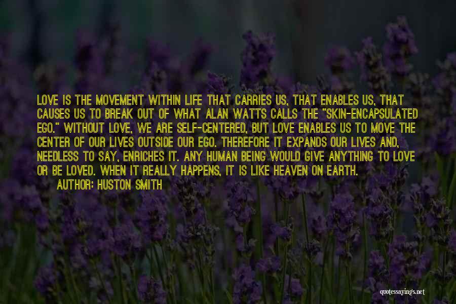 Huston Smith Quotes: Love Is The Movement Within Life That Carries Us, That Enables Us, That Causes Us To Break Out Of What