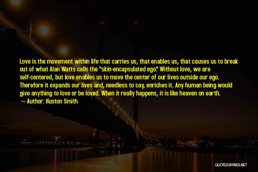 Huston Smith Quotes: Love Is The Movement Within Life That Carries Us, That Enables Us, That Causes Us To Break Out Of What