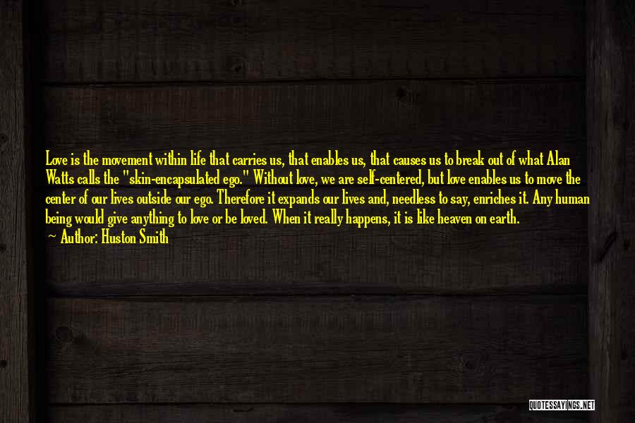 Huston Smith Quotes: Love Is The Movement Within Life That Carries Us, That Enables Us, That Causes Us To Break Out Of What