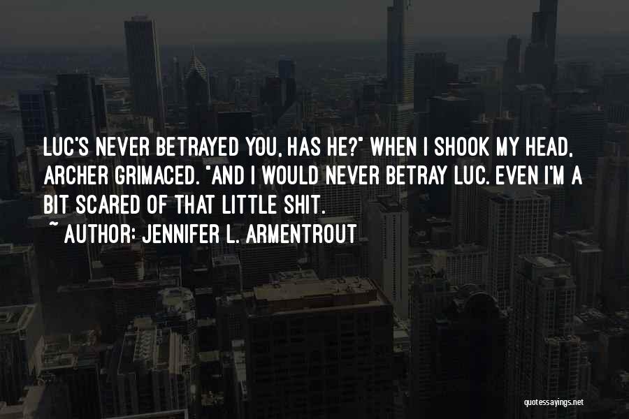 Jennifer L. Armentrout Quotes: Luc's Never Betrayed You, Has He? When I Shook My Head, Archer Grimaced. And I Would Never Betray Luc. Even