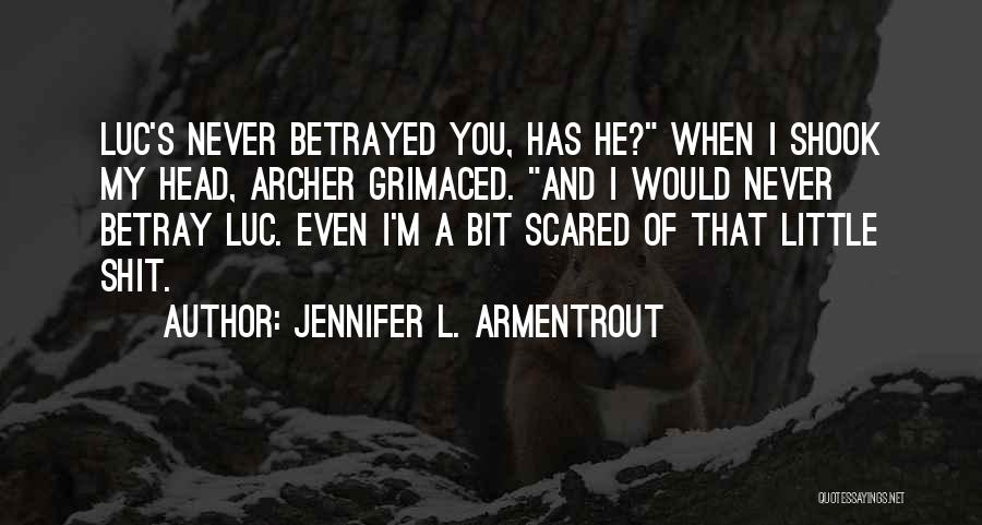 Jennifer L. Armentrout Quotes: Luc's Never Betrayed You, Has He? When I Shook My Head, Archer Grimaced. And I Would Never Betray Luc. Even