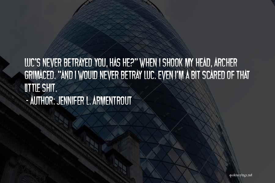 Jennifer L. Armentrout Quotes: Luc's Never Betrayed You, Has He? When I Shook My Head, Archer Grimaced. And I Would Never Betray Luc. Even