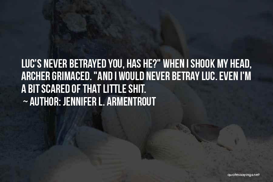 Jennifer L. Armentrout Quotes: Luc's Never Betrayed You, Has He? When I Shook My Head, Archer Grimaced. And I Would Never Betray Luc. Even