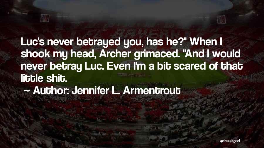 Jennifer L. Armentrout Quotes: Luc's Never Betrayed You, Has He? When I Shook My Head, Archer Grimaced. And I Would Never Betray Luc. Even