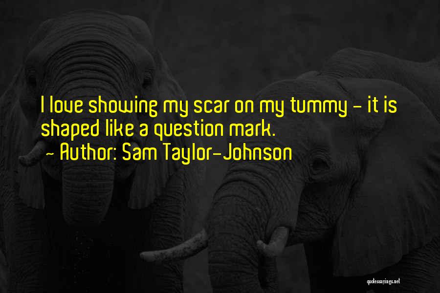 Sam Taylor-Johnson Quotes: I Love Showing My Scar On My Tummy - It Is Shaped Like A Question Mark.