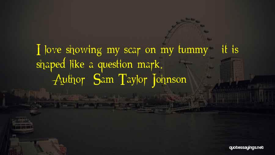Sam Taylor-Johnson Quotes: I Love Showing My Scar On My Tummy - It Is Shaped Like A Question Mark.