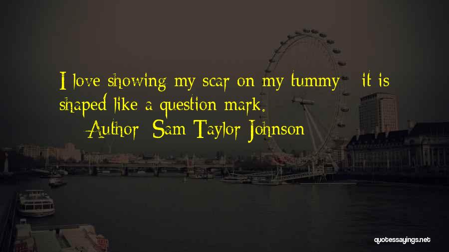 Sam Taylor-Johnson Quotes: I Love Showing My Scar On My Tummy - It Is Shaped Like A Question Mark.