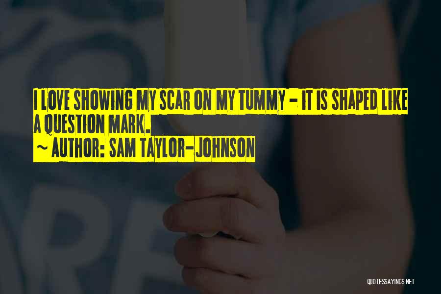 Sam Taylor-Johnson Quotes: I Love Showing My Scar On My Tummy - It Is Shaped Like A Question Mark.