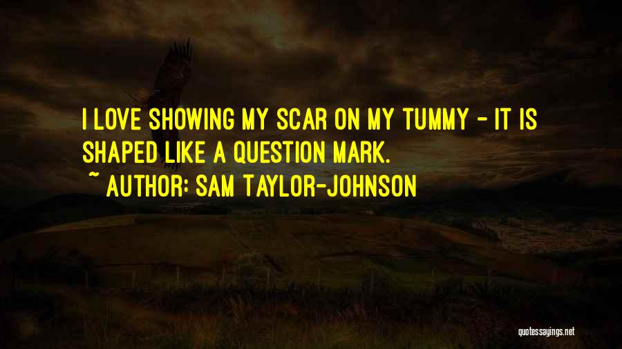 Sam Taylor-Johnson Quotes: I Love Showing My Scar On My Tummy - It Is Shaped Like A Question Mark.