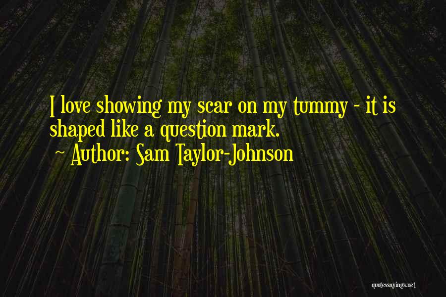 Sam Taylor-Johnson Quotes: I Love Showing My Scar On My Tummy - It Is Shaped Like A Question Mark.