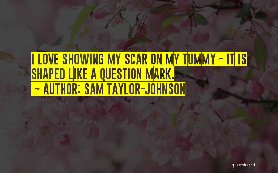 Sam Taylor-Johnson Quotes: I Love Showing My Scar On My Tummy - It Is Shaped Like A Question Mark.