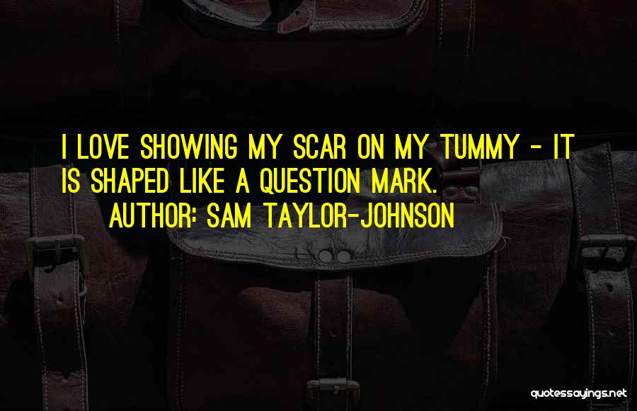 Sam Taylor-Johnson Quotes: I Love Showing My Scar On My Tummy - It Is Shaped Like A Question Mark.