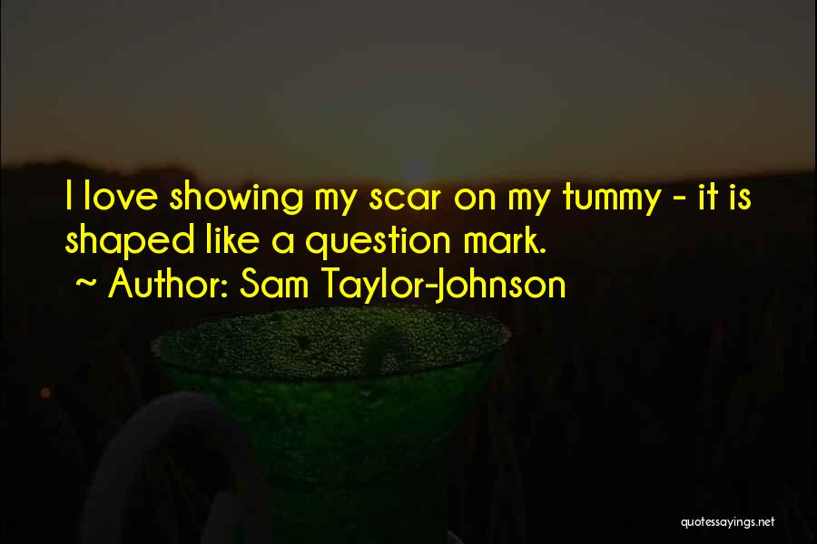 Sam Taylor-Johnson Quotes: I Love Showing My Scar On My Tummy - It Is Shaped Like A Question Mark.