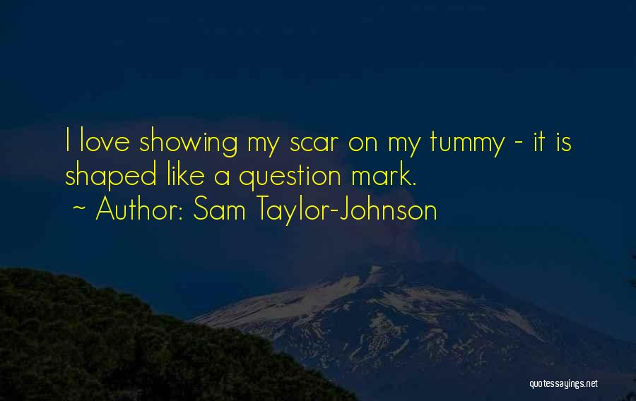Sam Taylor-Johnson Quotes: I Love Showing My Scar On My Tummy - It Is Shaped Like A Question Mark.