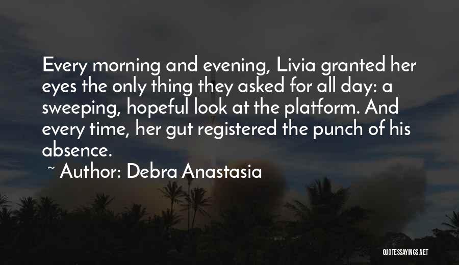 Debra Anastasia Quotes: Every Morning And Evening, Livia Granted Her Eyes The Only Thing They Asked For All Day: A Sweeping, Hopeful Look