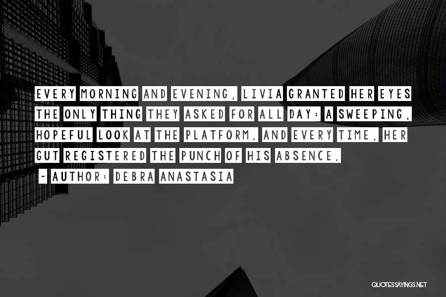 Debra Anastasia Quotes: Every Morning And Evening, Livia Granted Her Eyes The Only Thing They Asked For All Day: A Sweeping, Hopeful Look