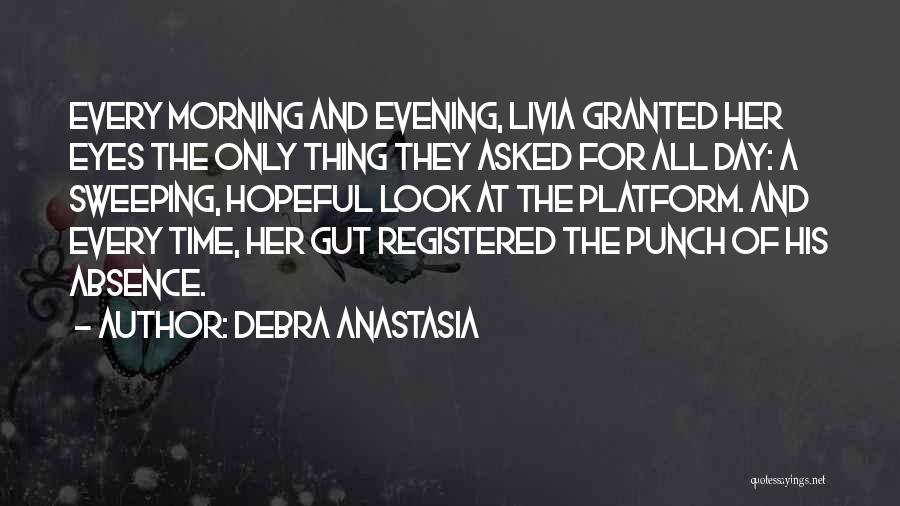 Debra Anastasia Quotes: Every Morning And Evening, Livia Granted Her Eyes The Only Thing They Asked For All Day: A Sweeping, Hopeful Look