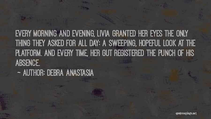 Debra Anastasia Quotes: Every Morning And Evening, Livia Granted Her Eyes The Only Thing They Asked For All Day: A Sweeping, Hopeful Look