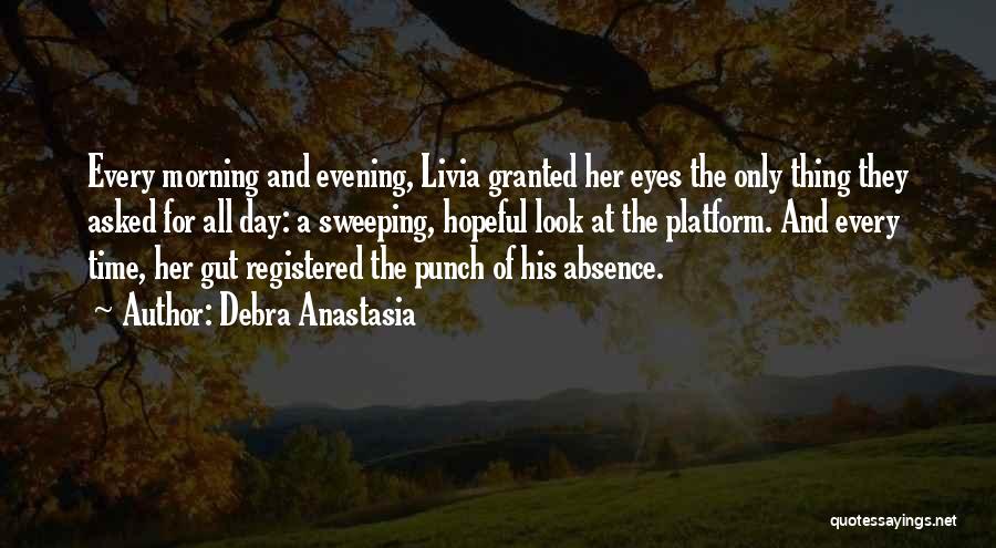 Debra Anastasia Quotes: Every Morning And Evening, Livia Granted Her Eyes The Only Thing They Asked For All Day: A Sweeping, Hopeful Look