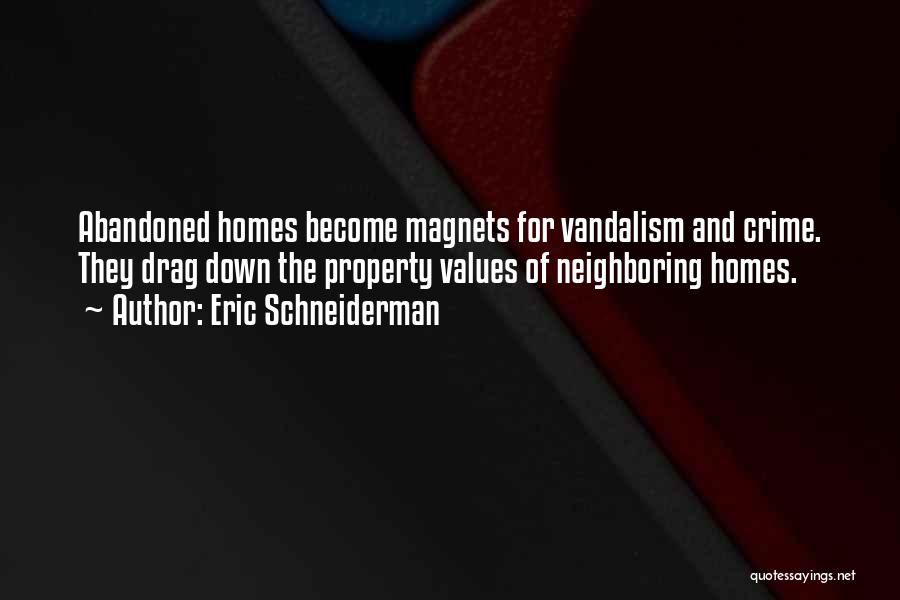 Eric Schneiderman Quotes: Abandoned Homes Become Magnets For Vandalism And Crime. They Drag Down The Property Values Of Neighboring Homes.