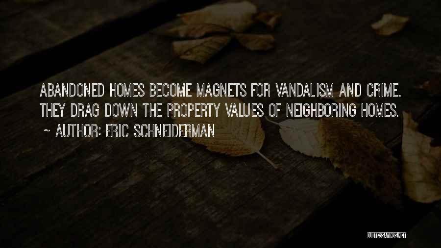 Eric Schneiderman Quotes: Abandoned Homes Become Magnets For Vandalism And Crime. They Drag Down The Property Values Of Neighboring Homes.