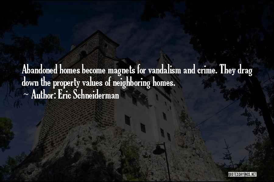 Eric Schneiderman Quotes: Abandoned Homes Become Magnets For Vandalism And Crime. They Drag Down The Property Values Of Neighboring Homes.