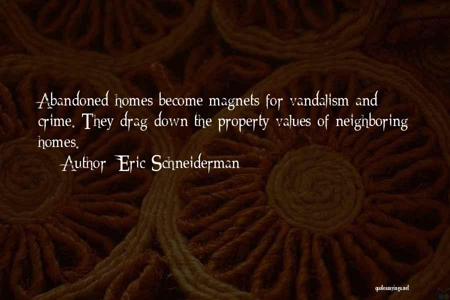 Eric Schneiderman Quotes: Abandoned Homes Become Magnets For Vandalism And Crime. They Drag Down The Property Values Of Neighboring Homes.