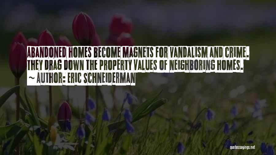 Eric Schneiderman Quotes: Abandoned Homes Become Magnets For Vandalism And Crime. They Drag Down The Property Values Of Neighboring Homes.