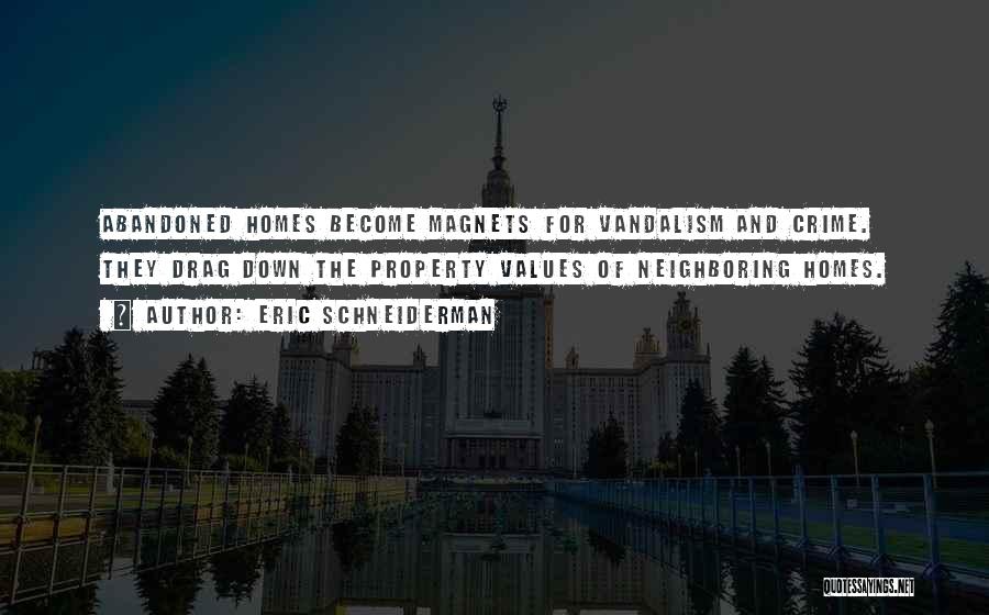 Eric Schneiderman Quotes: Abandoned Homes Become Magnets For Vandalism And Crime. They Drag Down The Property Values Of Neighboring Homes.