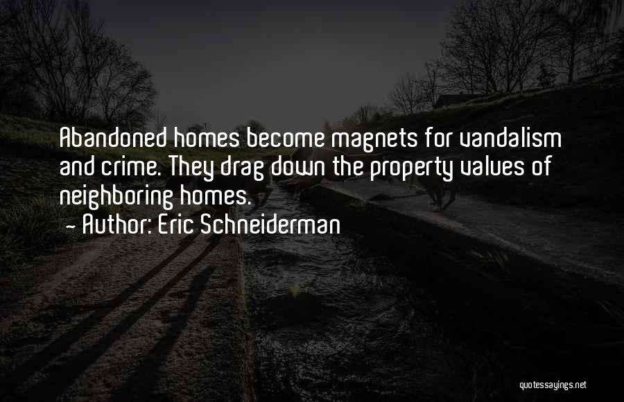 Eric Schneiderman Quotes: Abandoned Homes Become Magnets For Vandalism And Crime. They Drag Down The Property Values Of Neighboring Homes.