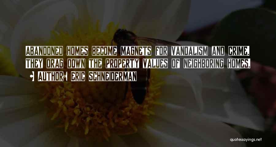 Eric Schneiderman Quotes: Abandoned Homes Become Magnets For Vandalism And Crime. They Drag Down The Property Values Of Neighboring Homes.