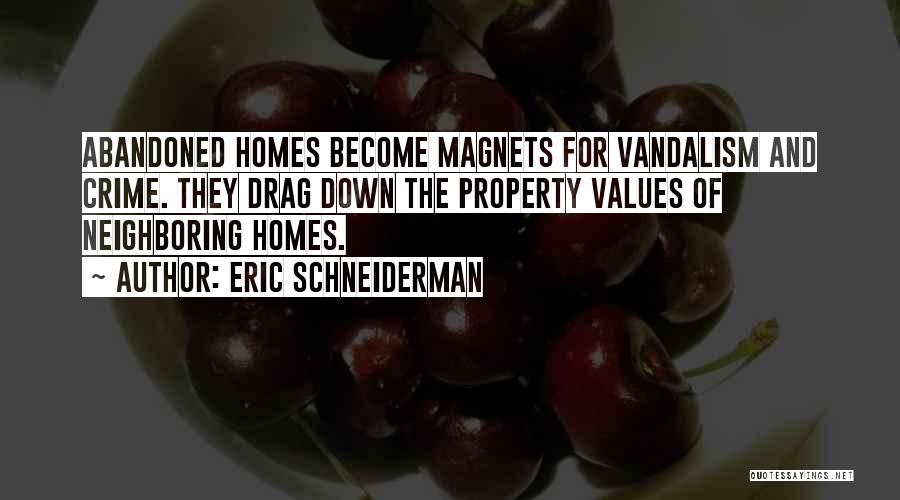 Eric Schneiderman Quotes: Abandoned Homes Become Magnets For Vandalism And Crime. They Drag Down The Property Values Of Neighboring Homes.