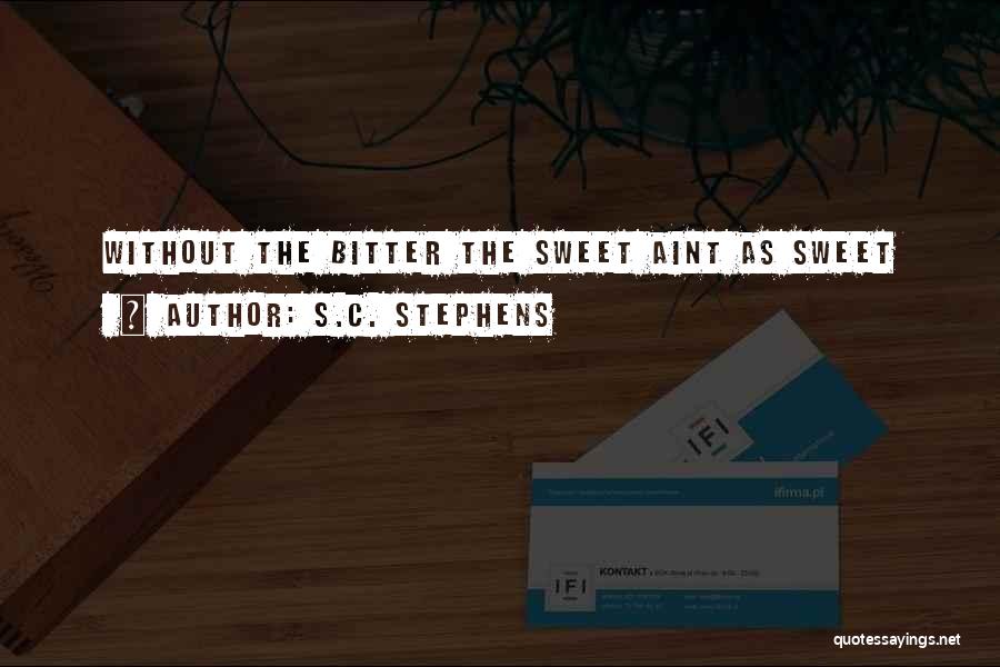 S.C. Stephens Quotes: Without The Bitter The Sweet Aint As Sweet