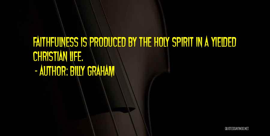 Billy Graham Quotes: Faithfulness Is Produced By The Holy Spirit In A Yielded Christian Life.