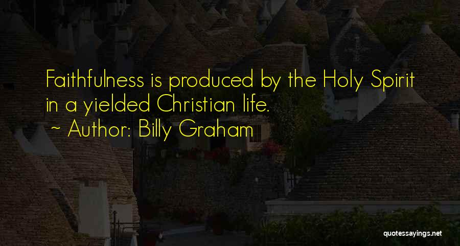 Billy Graham Quotes: Faithfulness Is Produced By The Holy Spirit In A Yielded Christian Life.