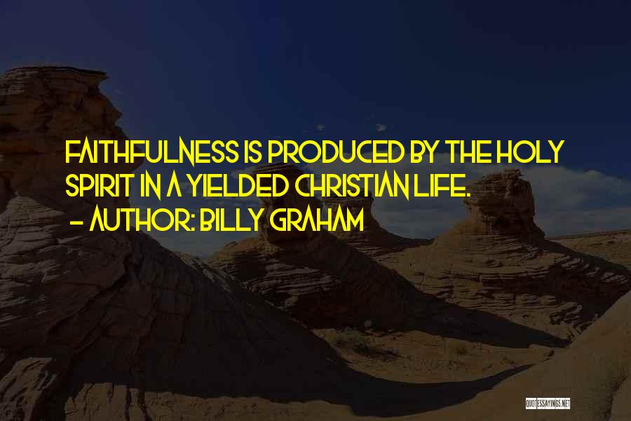 Billy Graham Quotes: Faithfulness Is Produced By The Holy Spirit In A Yielded Christian Life.
