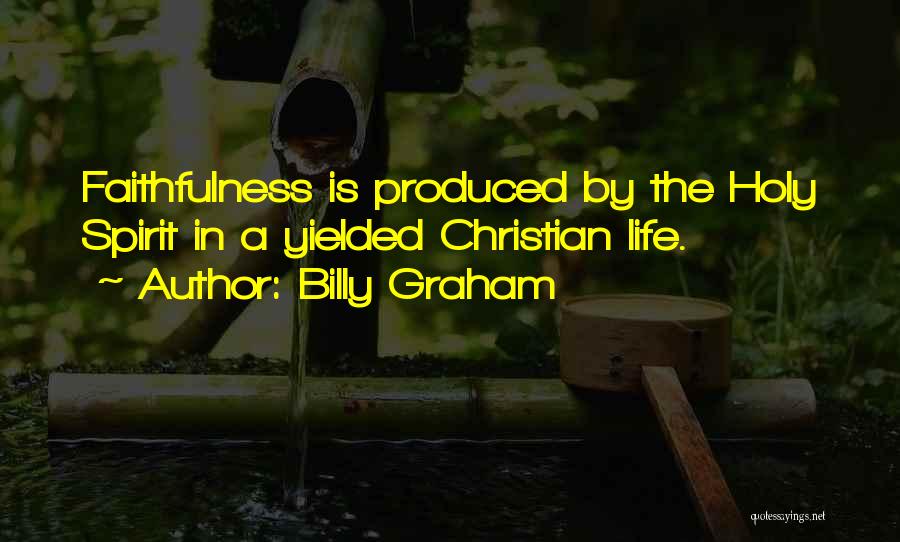 Billy Graham Quotes: Faithfulness Is Produced By The Holy Spirit In A Yielded Christian Life.