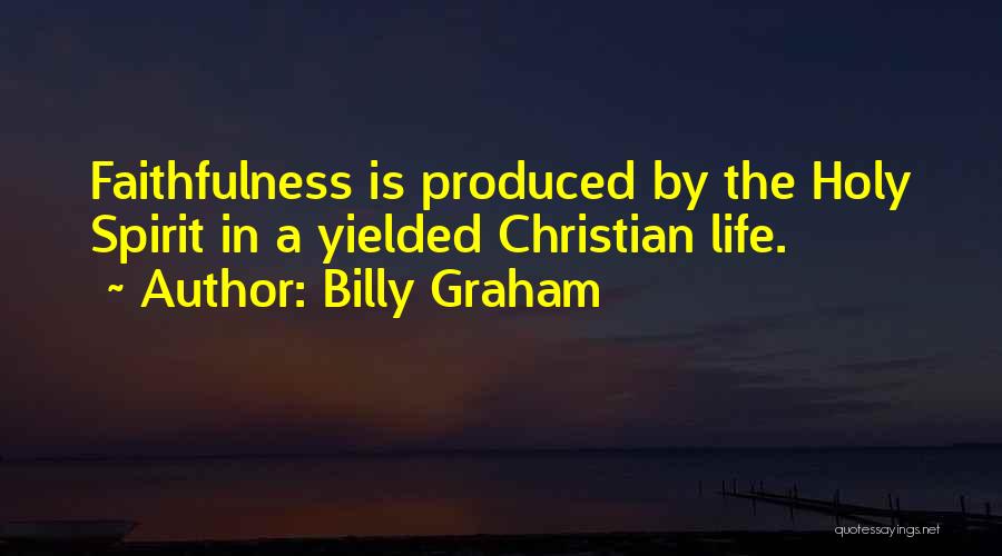 Billy Graham Quotes: Faithfulness Is Produced By The Holy Spirit In A Yielded Christian Life.