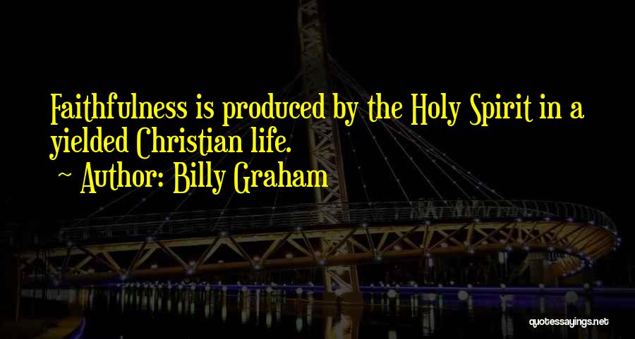 Billy Graham Quotes: Faithfulness Is Produced By The Holy Spirit In A Yielded Christian Life.