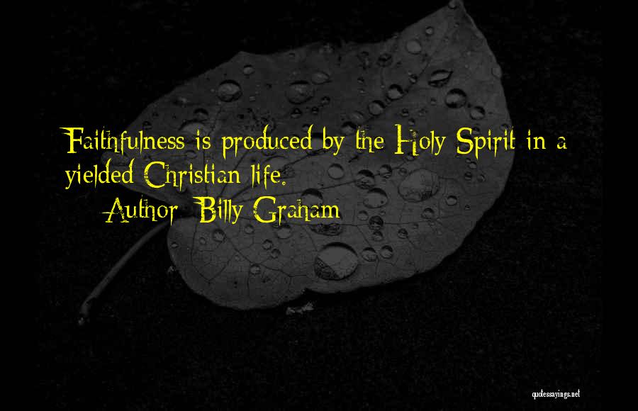 Billy Graham Quotes: Faithfulness Is Produced By The Holy Spirit In A Yielded Christian Life.