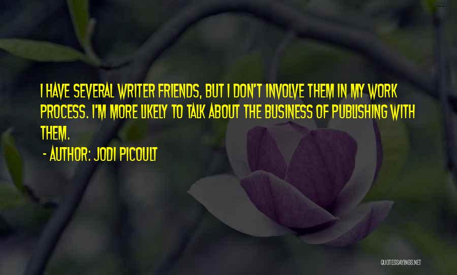 Jodi Picoult Quotes: I Have Several Writer Friends, But I Don't Involve Them In My Work Process. I'm More Likely To Talk About