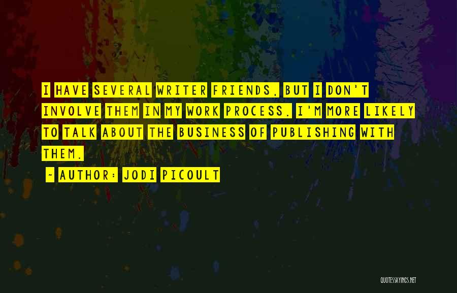 Jodi Picoult Quotes: I Have Several Writer Friends, But I Don't Involve Them In My Work Process. I'm More Likely To Talk About