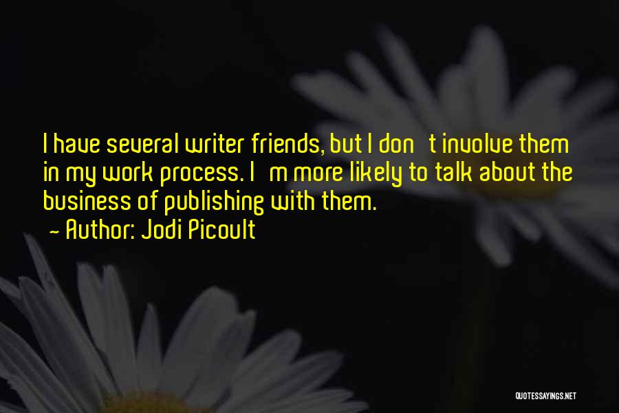 Jodi Picoult Quotes: I Have Several Writer Friends, But I Don't Involve Them In My Work Process. I'm More Likely To Talk About