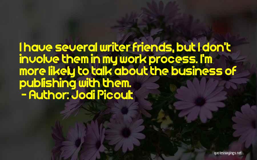 Jodi Picoult Quotes: I Have Several Writer Friends, But I Don't Involve Them In My Work Process. I'm More Likely To Talk About