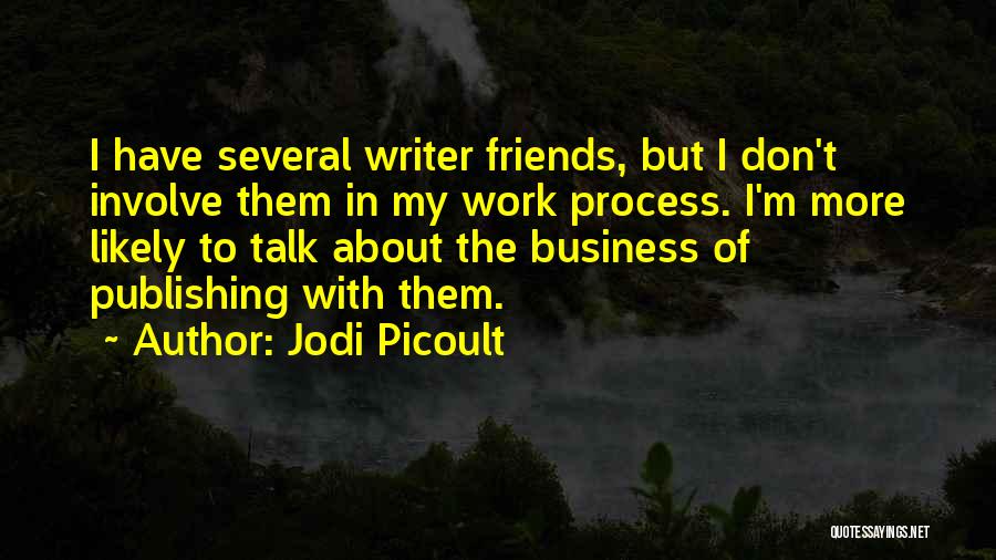 Jodi Picoult Quotes: I Have Several Writer Friends, But I Don't Involve Them In My Work Process. I'm More Likely To Talk About