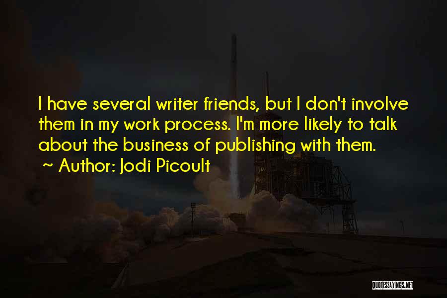 Jodi Picoult Quotes: I Have Several Writer Friends, But I Don't Involve Them In My Work Process. I'm More Likely To Talk About